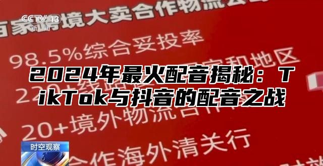 2025年最火配音揭秘：TikTok与抖音的配音之战