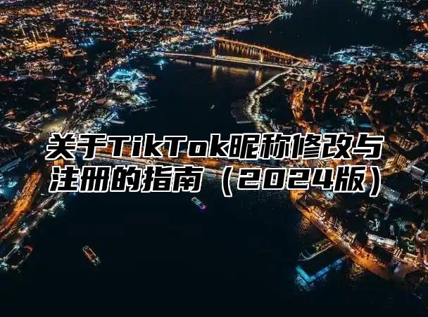 关于TikTok昵称修改与注册的指南2025版