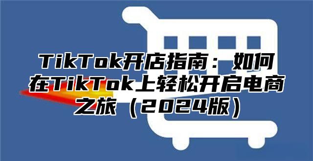 TikTok开店指南：如何在TikTok上轻松开启电商之旅2025版