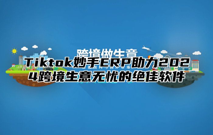 Tiktok妙手ERP助力2025跨境生意无忧的绝佳软件