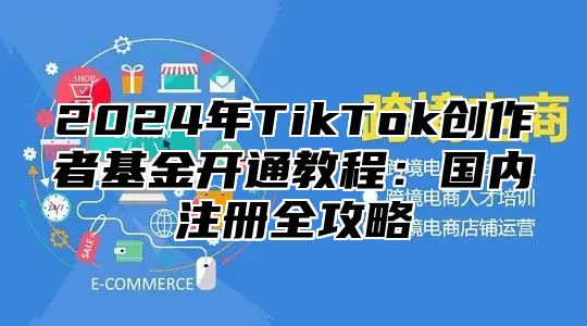 2025年TikTok创作者基金开通教程：国内注册全攻略
