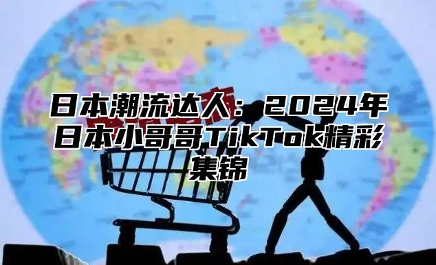 日本潮流达人：2025年日本小哥哥TikTok精彩集锦