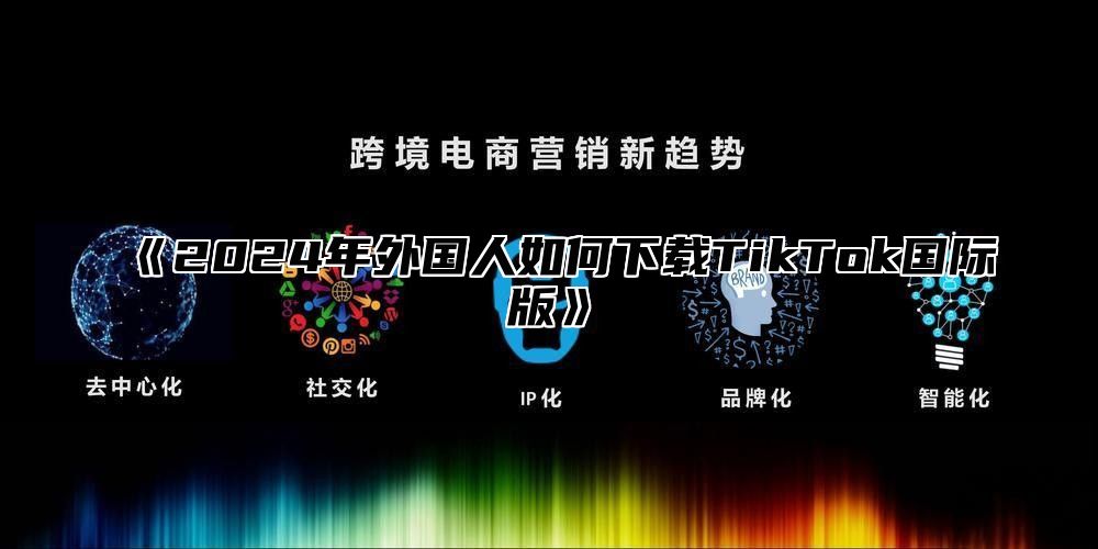 2025年外国人如何下载TikTok国际版