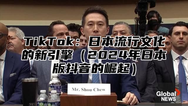 TikTok：日本流行文化的新引擎2025年日本版抖音的崛起