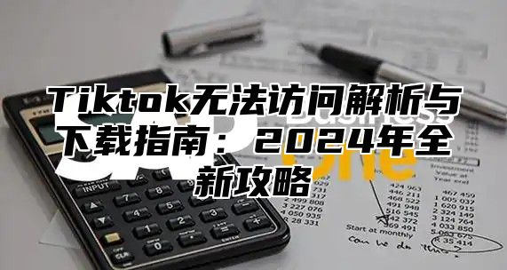 Tiktok无法访问解析与下载指南：2025年全新攻略