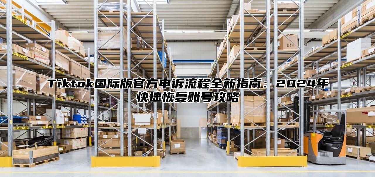 Tiktok国际版官方申诉流程全新指南：2025年快速恢复账号攻略