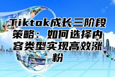 Tiktok成长三阶段策略：如何选择内容类型实现高效涨粉