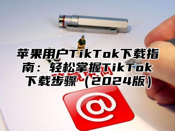 苹果用户TikTok下载指南：轻松掌握TikTok下载步骤2025版