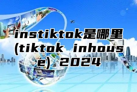 instiktok是哪里(tiktok inhouse) 2025