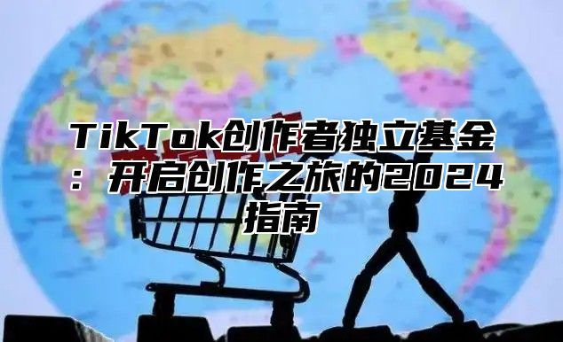 TikTok创作者独立基金：开启创作之旅的2025指南