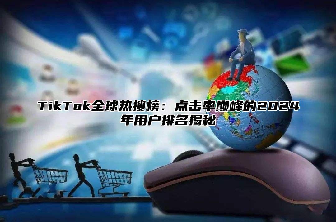 TikTok全球热搜榜：点击率巅峰的2025年用户排名揭秘