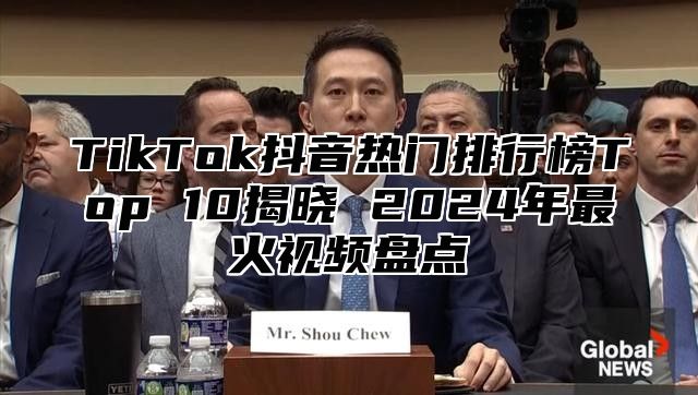 TikTok抖音热门排行榜Top 10揭晓 2025年最火视频盘点
