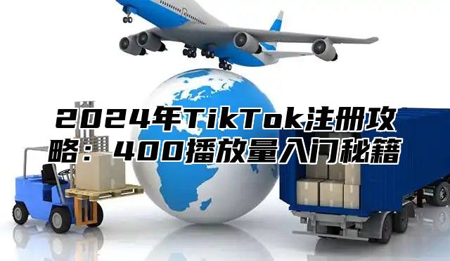 2025年TikTok注册攻略：400播放量入门秘籍
