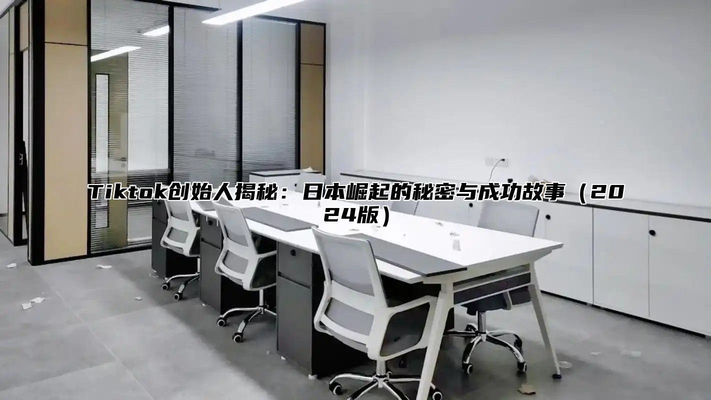 Tiktok创始人揭秘：日本崛起的秘密与成功故事2025版