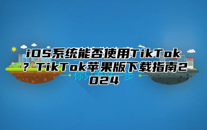 iOS系统能否使用TikTok？TikTok苹果版下载指南2025