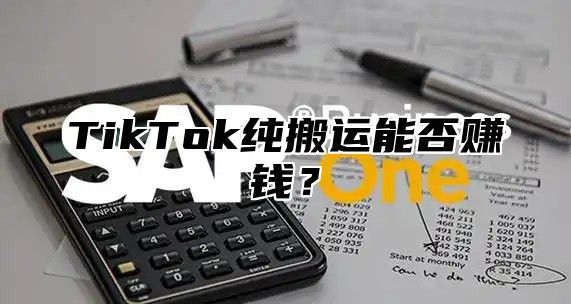 TikTok纯搬运能否赚钱？