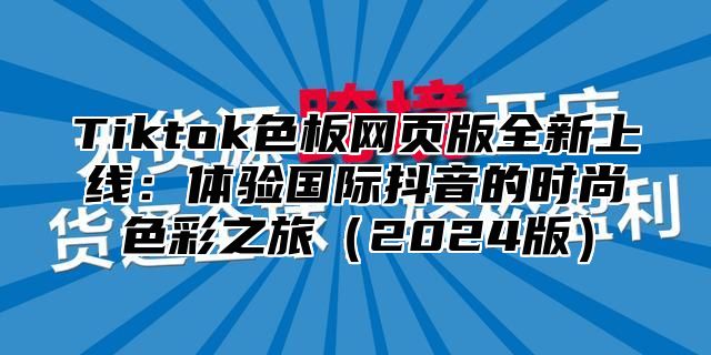 Tiktok色板网页版全新上线：体验国际抖音的时尚色彩之旅2025版