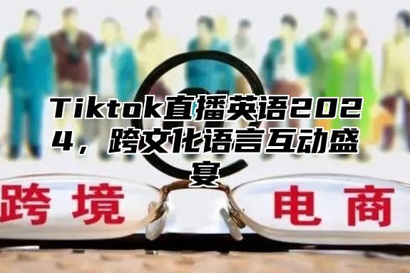 Tiktok直播英语2025，跨文化语言互动盛宴