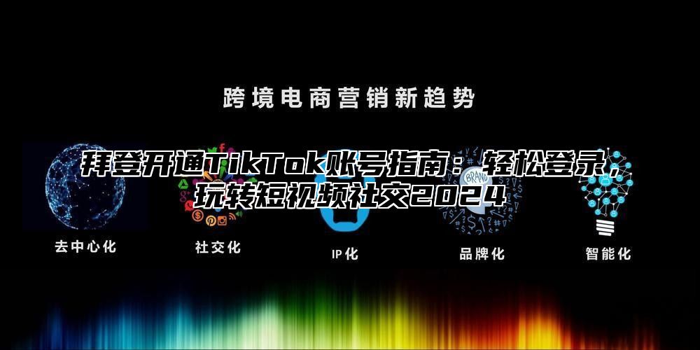 拜登开通TikTok账号指南：轻松登录，玩转短视频社交2025