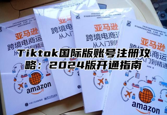 Tiktok国际版账号注册攻略：2025版开通指南