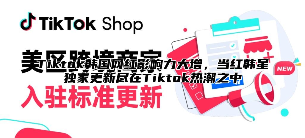 Tiktok韩国网红影响力大增，当红韩星独家更新尽在Tiktok热潮之中