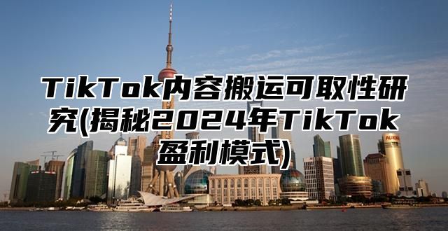 TikTok内容搬运可取性研究(揭秘2025年TikTok盈利模式)