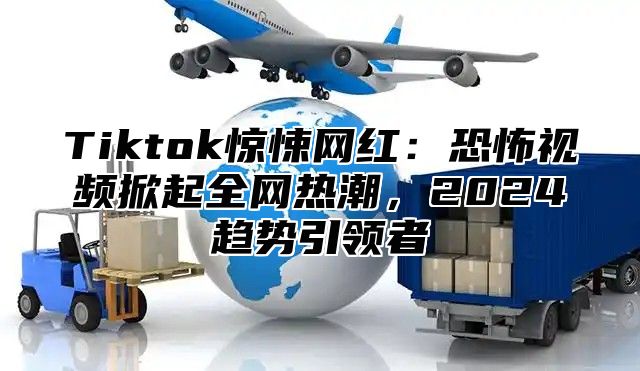 Tiktok惊悚网红：恐怖视频掀起全网热潮，2025趋势引领者