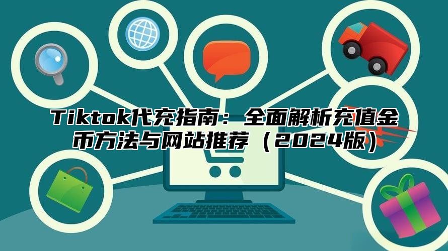 Tiktok代充指南：全面解析充值金币方法与网站推荐2025版