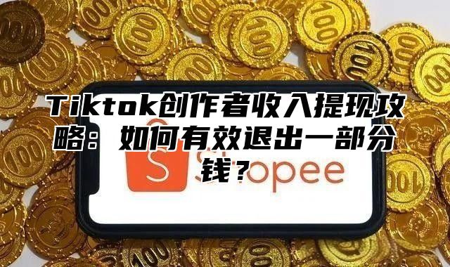 Tiktok创作者收入提现攻略：如何有效退出一部分钱？