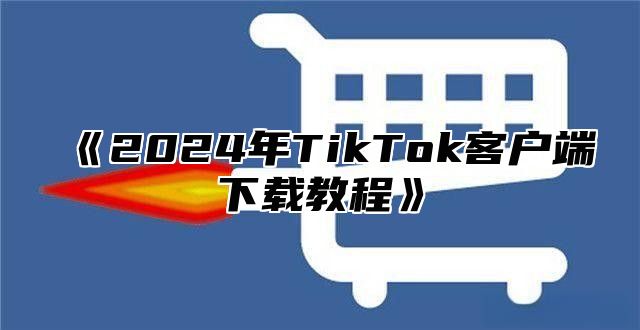 2025年TikTok客户端下载教程