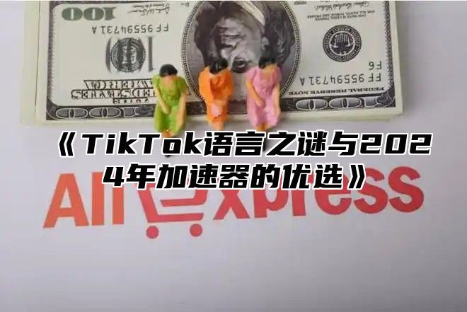TikTok语言之谜与2025年加速器的优选