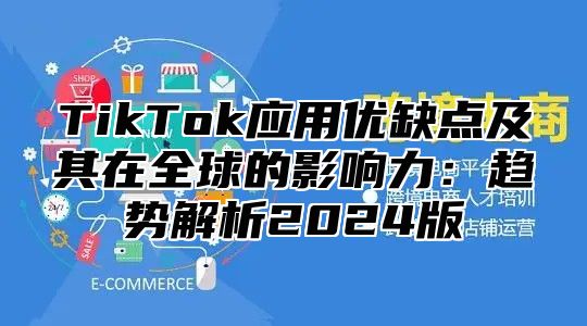 TikTok应用优缺点及其在全球的影响力：趋势解析2025版
