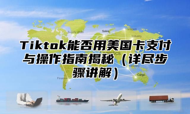 Tiktok能否用美国卡支付与操作指南揭秘详尽步骤讲解