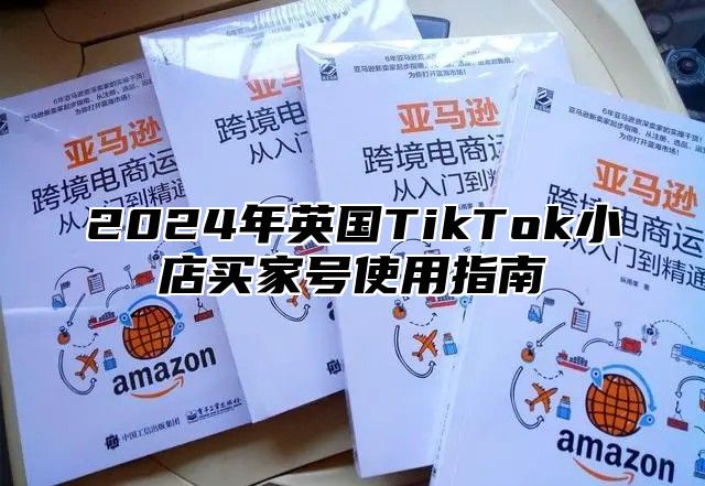 2025年英国TikTok小店买家号使用指南