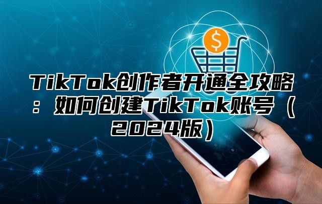 TikTok创作者开通全攻略：如何创建TikTok账号2025版