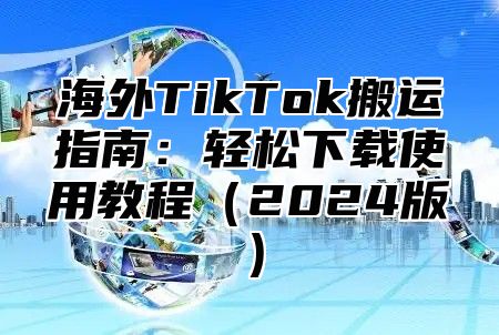 海外TikTok搬运指南：轻松下载使用教程2025版