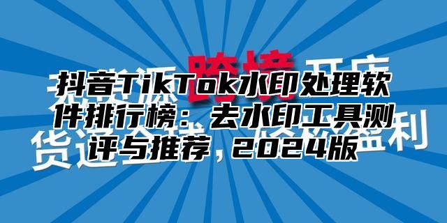 抖音TikTok水印处理软件排行榜：去水印工具测评与推荐 2025版