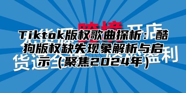 Tiktok版权歌曲探析：酷狗版权缺失现象解析与启示聚焦2025年