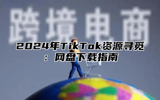 2025年TikTok资源寻觅：网盘下载指南