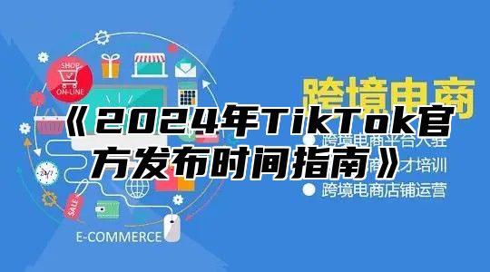 2025年TikTok官方发布时间指南