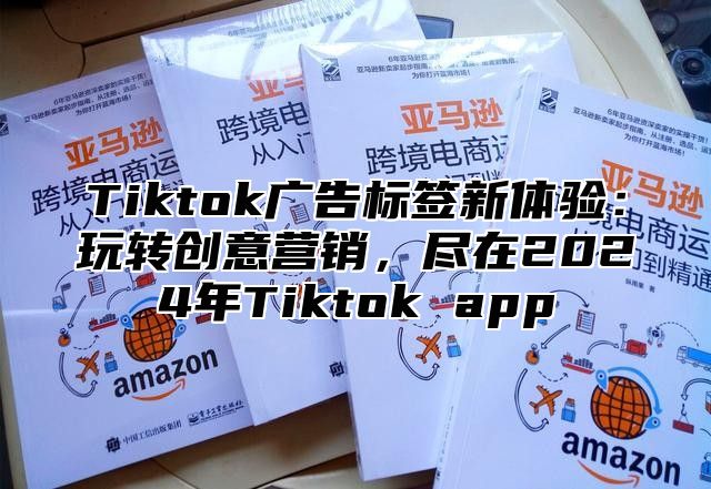 Tiktok广告标签新体验：玩转创意营销，尽在2025年Tiktok app