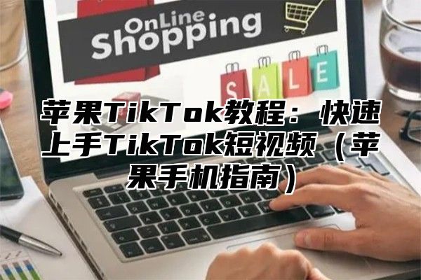 苹果TikTok教程：快速上手TikTok短视频苹果手机指南