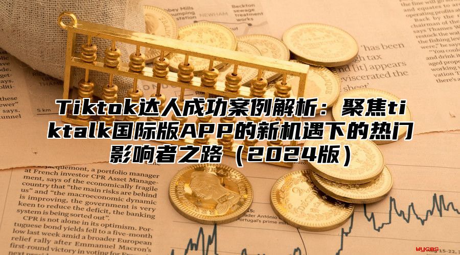 Tiktok达人成功案例解析：聚焦tiktalk国际版APP的新机遇下的热门影响者之路2025版