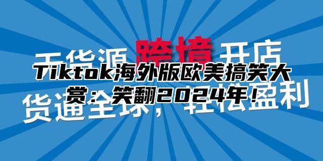Tiktok海外版欧美搞笑大赏：笑翻2025年！