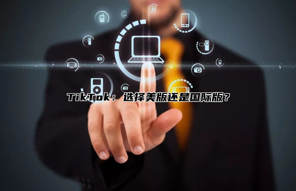 TikTok：选择美版还是国际版？