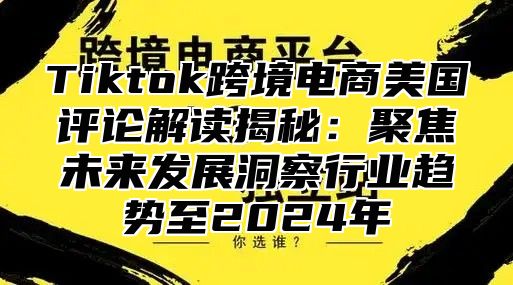 Tiktok跨境电商美国评论解读揭秘：聚焦未来发展洞察行业趋势至2025年
