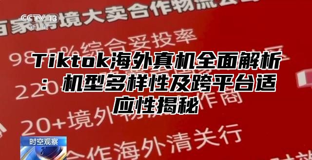 Tiktok海外真机全面解析：机型多样性及跨平台适应性揭秘