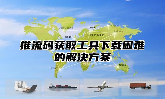 推流码获取工具下载困难的解决方案