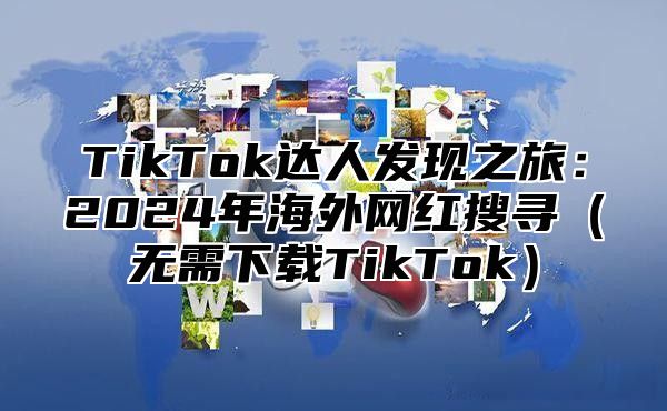 TikTok达人发现之旅：2025年海外网红搜寻无需下载TikTok