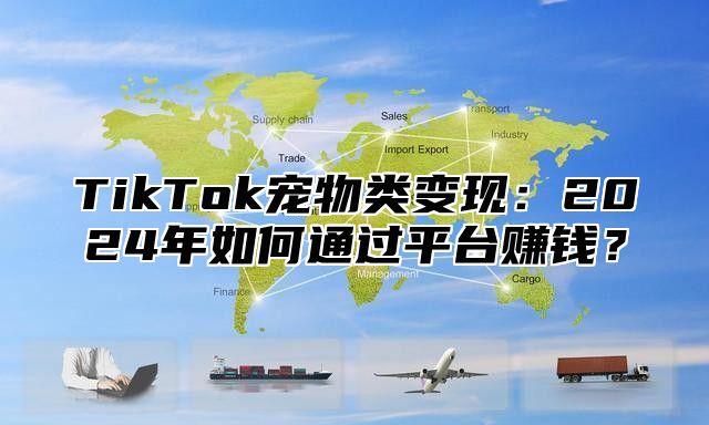 TikTok宠物类变现：2025年如何通过平台赚钱？